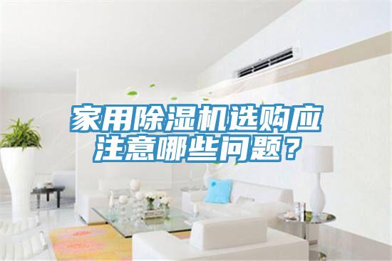 家用除濕機(jī)選購(gòu)應(yīng)注意哪些問(wèn)題？