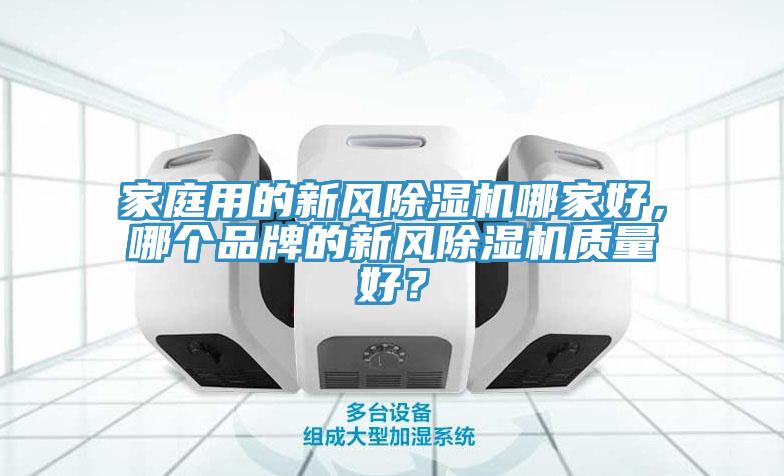 家庭用的新風(fēng)除濕機(jī)哪家好，哪個(gè)品牌的新風(fēng)除濕機(jī)質(zhì)量好？