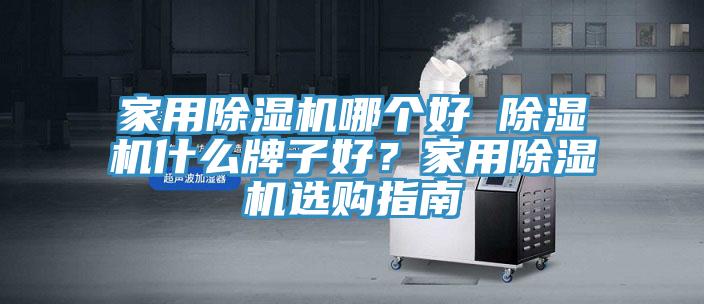 家用除濕機(jī)哪個(gè)好 除濕機(jī)什么牌子好？家用除濕機(jī)選購指南