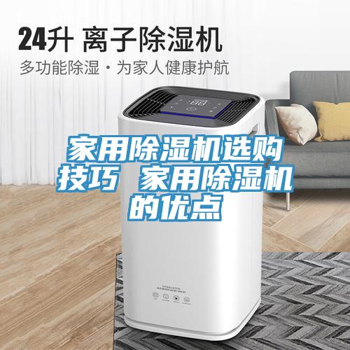 家用除濕機(jī)選購(gòu)技巧 家用除濕機(jī)的優(yōu)點(diǎn)