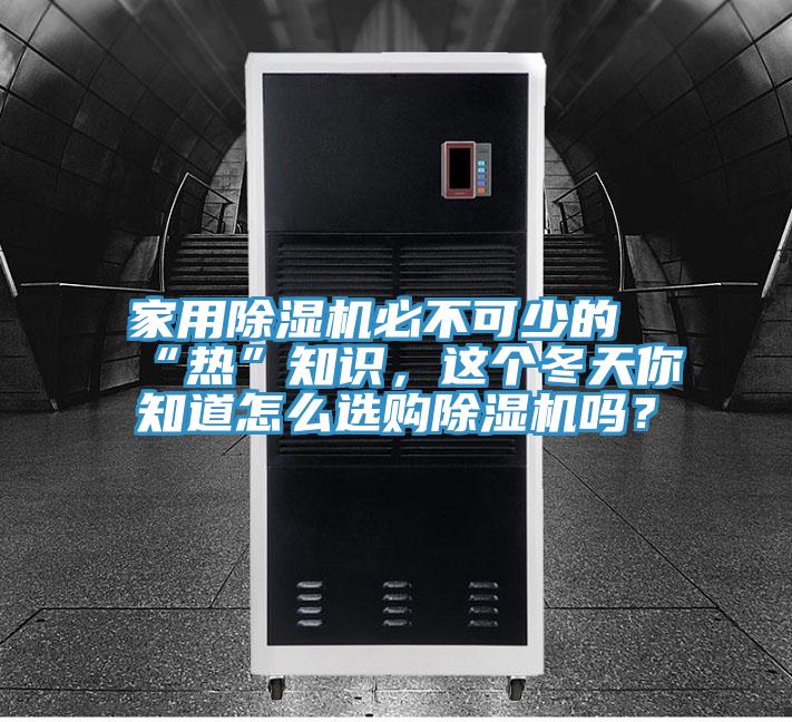 家用除濕機必不可少的“熱”知識，這個冬天你知道怎么選購除濕機嗎？