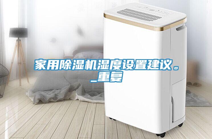 家用除濕機濕度設置建議。_重復