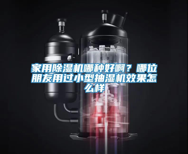 家用除濕機(jī)哪種好啊？哪位朋友用過小型抽濕機(jī)效果怎么樣