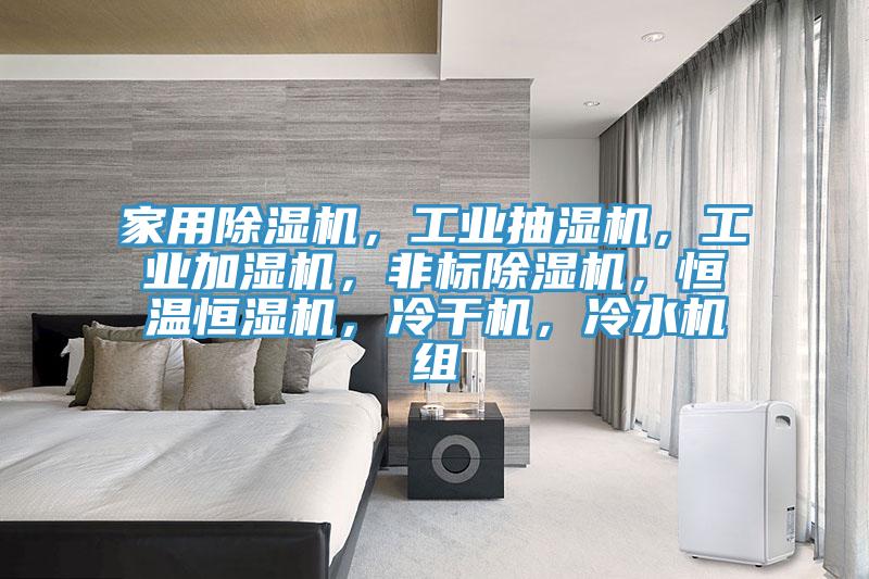 家用除濕機，工業(yè)抽濕機，工業(yè)加濕機，非標除濕機，恒溫恒濕機，冷干機，冷水機組