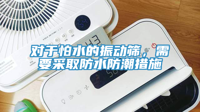 對(duì)于怕水的振動(dòng)篩，需要采取防水防潮措施