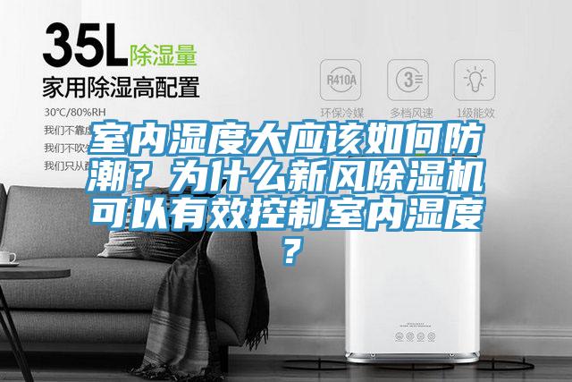 室內(nèi)濕度大應該如何防潮？為什么新風除濕機可以有效控制室內(nèi)濕度？