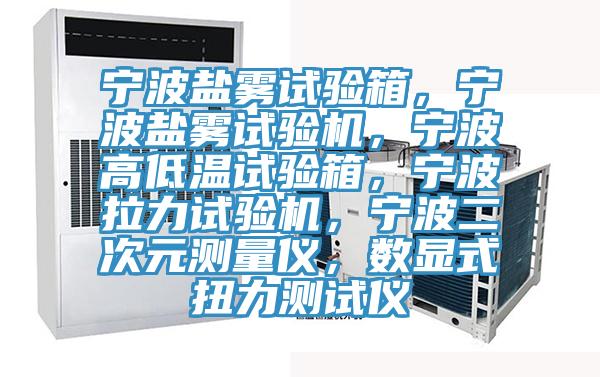 寧波鹽霧試驗箱，寧波鹽霧試驗機，寧波高低溫試驗箱，寧波拉力試驗機，寧波二次元測量儀，數(shù)顯式扭力測試儀