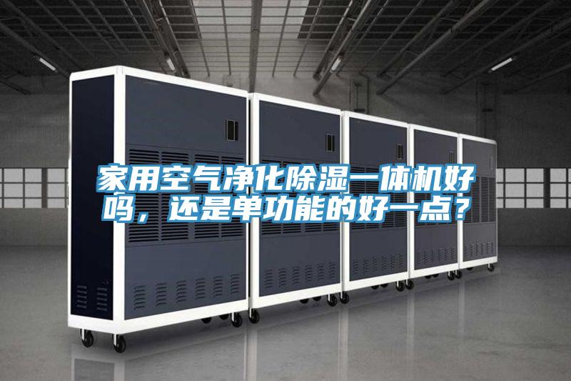 家用空氣凈化除濕一體機(jī)好嗎，還是單功能的好一點(diǎn)？
