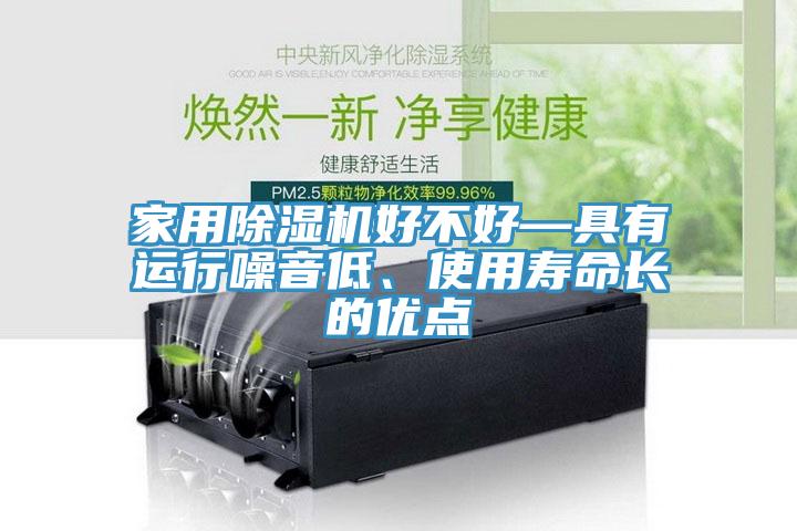 家用除濕機(jī)好不好—具有運(yùn)行噪音低、使用壽命長(zhǎng)的優(yōu)點(diǎn)