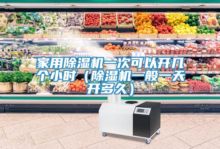 家用除濕機一次可以開幾個小時（除濕機一般一天開多久）