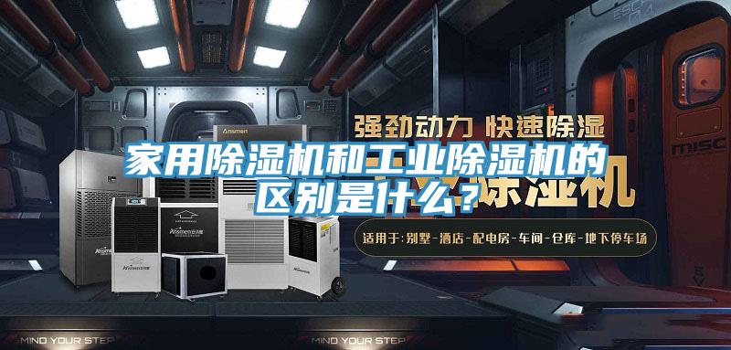 家用除濕機(jī)和工業(yè)除濕機(jī)的區(qū)別是什么？