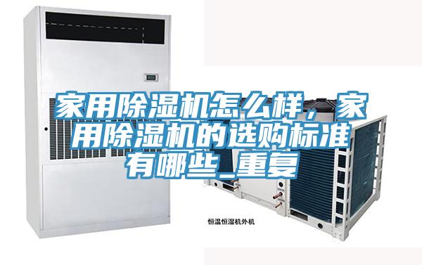 家用除濕機(jī)怎么樣，家用除濕機(jī)的選購(gòu)標(biāo)準(zhǔn)有哪些_重復(fù)