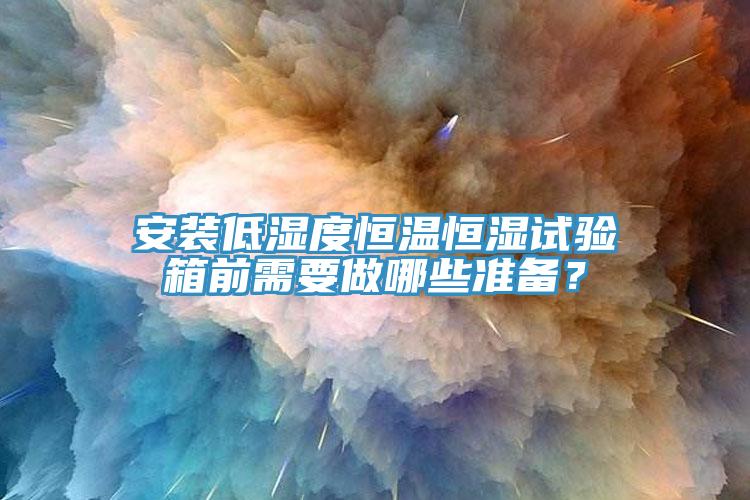安裝低濕度恒溫恒濕試驗(yàn)箱前需要做哪些準(zhǔn)備？