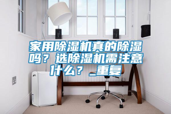 家用除濕機真的除濕嗎？選除濕機需注意什么？_重復