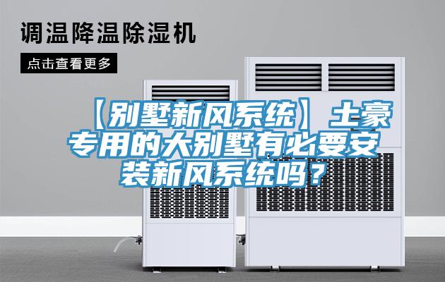 【別墅新風系統(tǒng)】土豪專用的大別墅有必要安裝新風系統(tǒng)嗎？