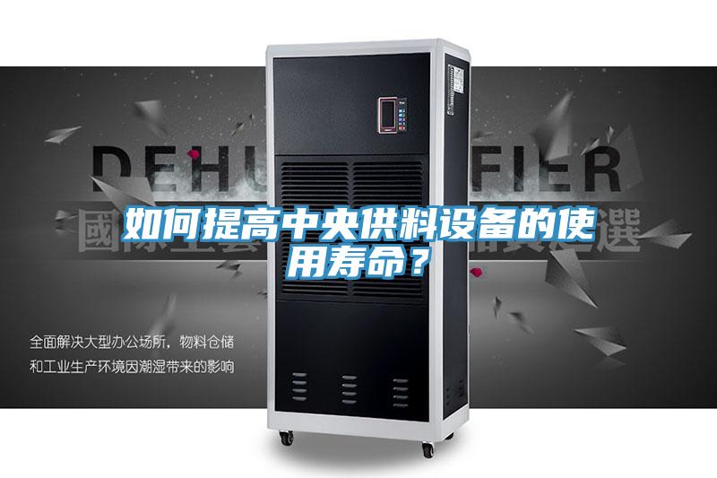 如何提高中央供料設(shè)備的使用壽命？