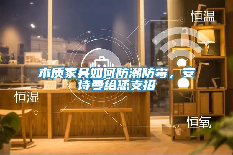 木質(zhì)家具如何防潮防霉，安詩(shī)曼給您支招