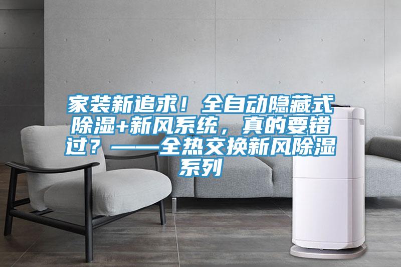 家裝新追求！全自動隱藏式除濕+新風(fēng)系統(tǒng)，真的要錯過？——全熱交換新風(fēng)除濕系列
