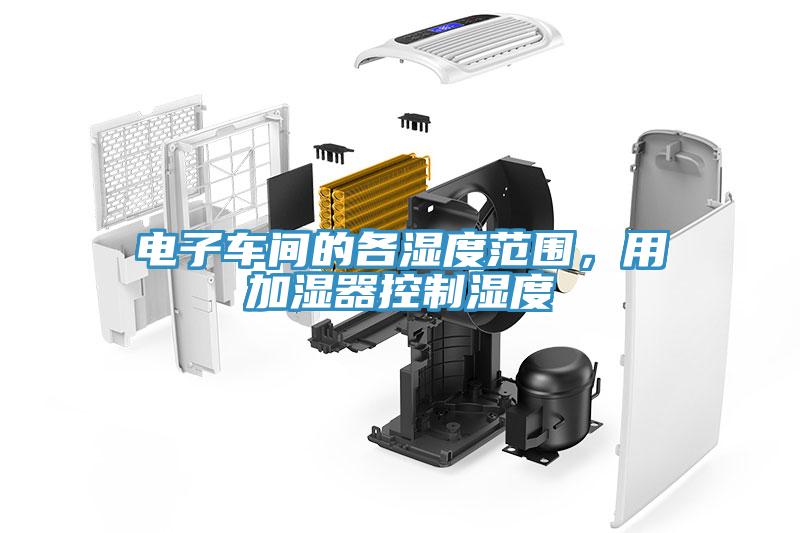 電子車間的各濕度范圍，用加濕器控制濕度