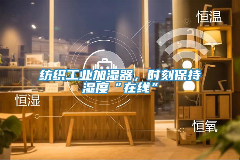 紡織工業(yè)加濕器，時(shí)刻保持濕度“在線”