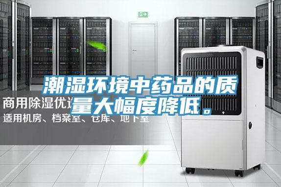 潮濕環(huán)境中藥品的質(zhì)量大幅度降低。