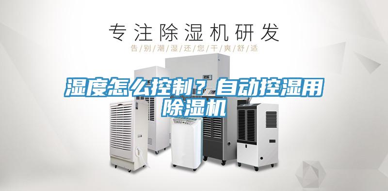 濕度怎么控制？自動控濕用除濕機