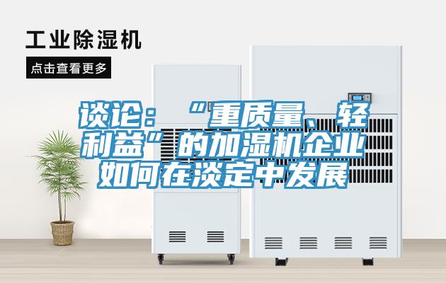 談?wù)摚骸爸刭|(zhì)量、輕利益”的加濕機(jī)企業(yè)如何在淡定中發(fā)展