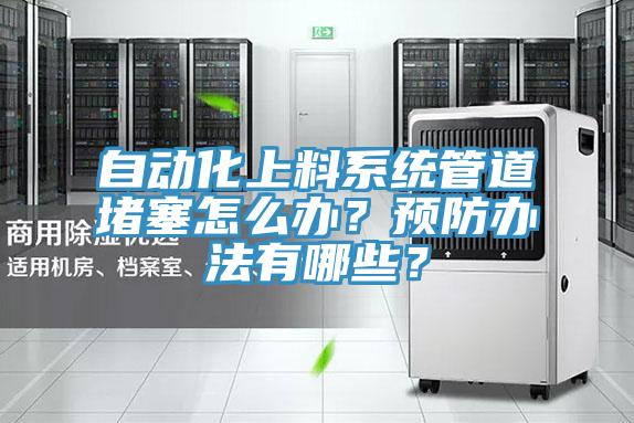自動(dòng)化上料系統(tǒng)管道堵塞怎么辦？預(yù)防辦法有哪些？