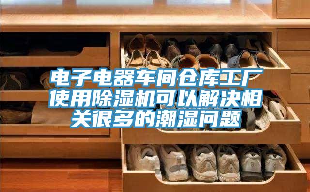 電子電器車(chē)間倉(cāng)庫(kù)工廠使用除濕機(jī)可以解決相關(guān)很多的潮濕問(wèn)題