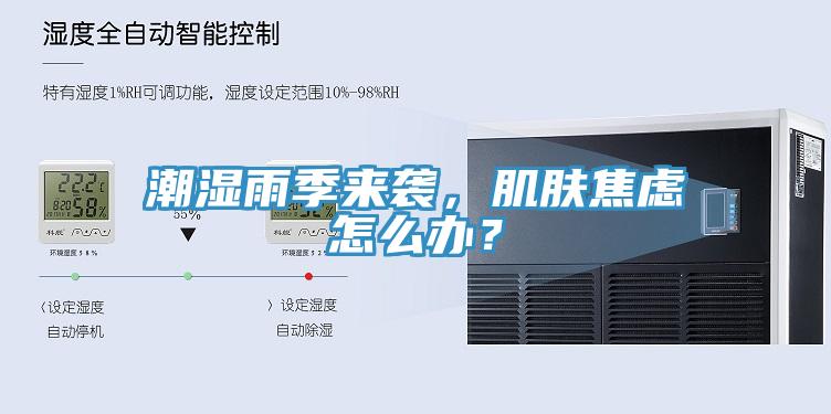 潮濕雨季來襲，肌膚焦慮怎么辦？