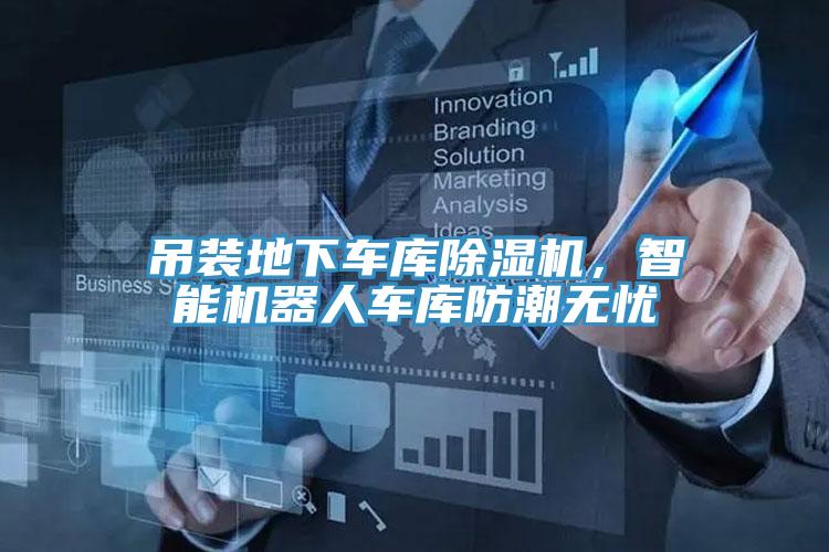 吊裝地下車庫(kù)除濕機(jī)，智能機(jī)器人車庫(kù)防潮無憂