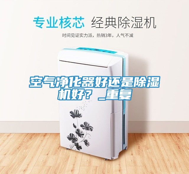 空氣凈化器好還是除濕機(jī)好？_重復(fù)