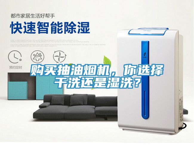購買抽油煙機(jī)，你選擇干洗還是濕洗？