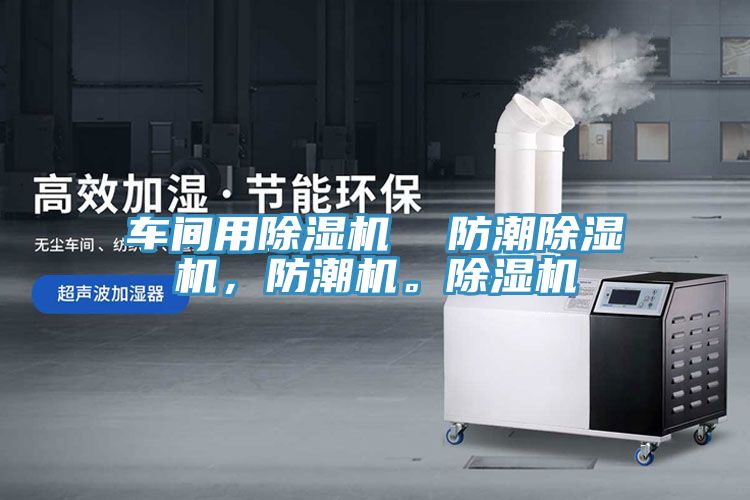 車間用除濕機  防潮除濕機，防潮機。除濕機
