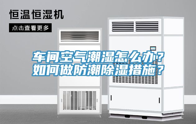 車間空氣潮濕怎么辦？如何做防潮除濕措施？