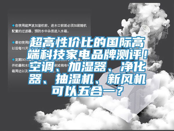 超高性價比的國際高端科技家電品牌測評！空調(diào)、加濕器、凈化器、抽濕機(jī)、新風(fēng)機(jī)可以五合一？