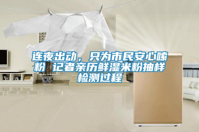連夜出動(dòng)，只為市民安心嗦粉 記者親歷鮮濕米粉抽樣檢測(cè)過程