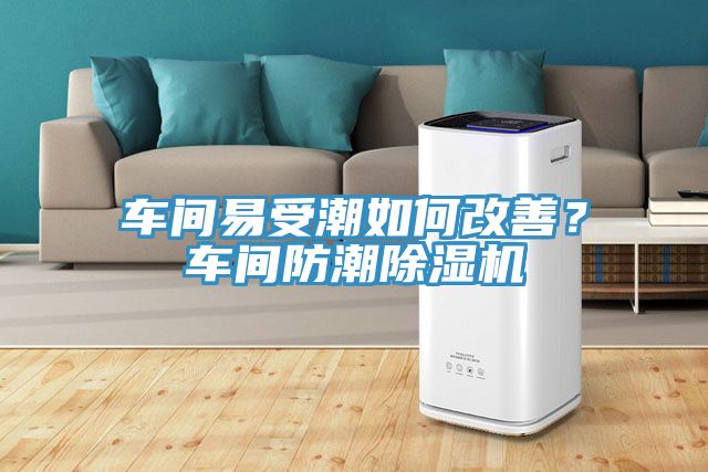 車間易受潮如何改善？車間防潮除濕機