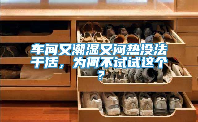 車間又潮濕又悶熱沒法干活，為何不試試這個(gè)？
