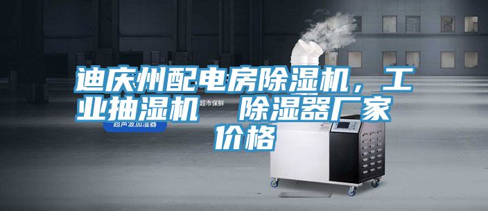 迪慶州配電房除濕機(jī)，工業(yè)抽濕機(jī)  除濕器廠家 價(jià)格