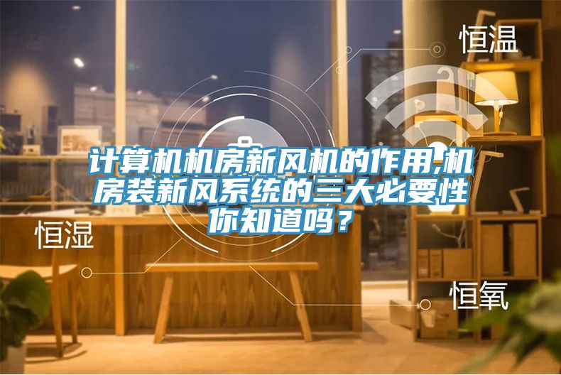 計(jì)算機(jī)機(jī)房新風(fēng)機(jī)的作用,機(jī)房裝新風(fēng)系統(tǒng)的三大必要性你知道嗎？